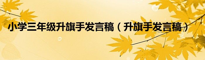 小學三年級升旗手發(fā)言稿（升旗手發(fā)言稿）