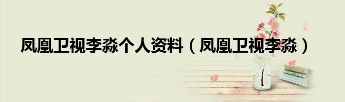 鳳凰衛(wèi)視李淼個人資料（鳳凰衛(wèi)視李淼）