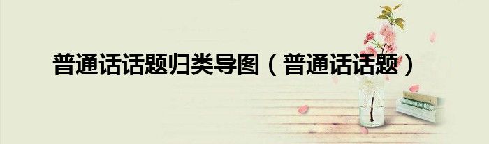 普通話話題歸類導(dǎo)圖（普通話話題）
