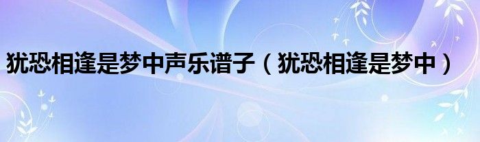猶恐相逢是夢(mèng)中聲樂(lè)譜子（猶恐相逢是夢(mèng)中）
