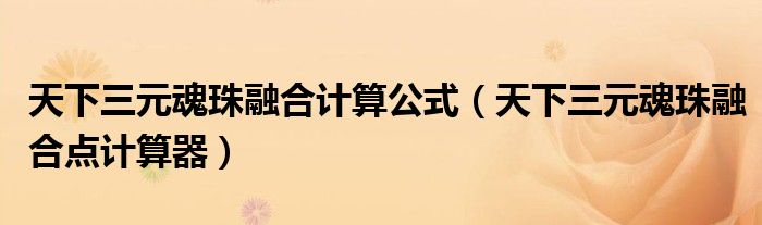 天下三元魂珠融合計(jì)算公式（天下三元魂珠融合點(diǎn)計(jì)算器）