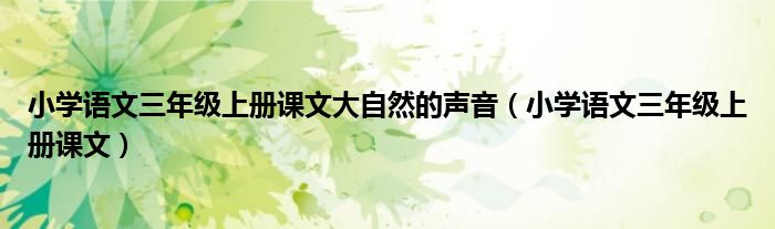 小學(xué)語(yǔ)文三年級(jí)上冊(cè)課文大自然的聲音（小學(xué)語(yǔ)文三年級(jí)上冊(cè)課文）