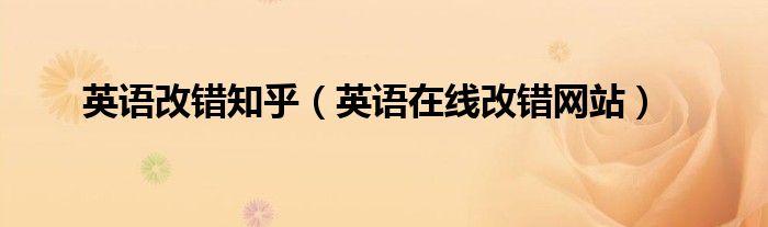 英語改錯(cuò)知乎（英語在線改錯(cuò)網(wǎng)站）