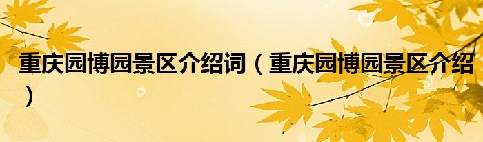 重慶園博園景區(qū)介紹詞（重慶園博園景區(qū)介紹）