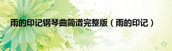 雨的印記鋼琴曲簡(jiǎn)譜完整版（雨的印記）