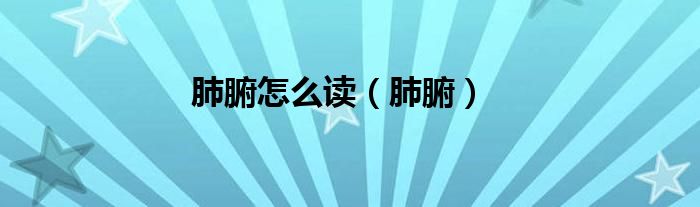 肺腑怎么讀（肺腑）