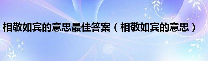 相敬如賓的意思最佳答案（相敬如賓的意思）