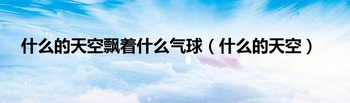 什么的天空飄著什么氣球（什么的天空）