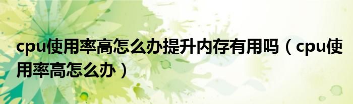 cpu使用率高怎么辦提升內(nèi)存有用嗎（cpu使用率高怎么辦）