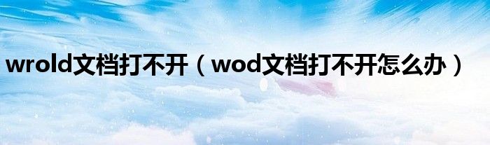 wrold文檔打不開（wod文檔打不開怎么辦）