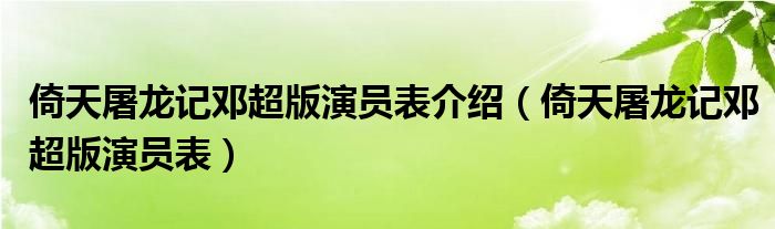 倚天屠龍記鄧超版演員表介紹（倚天屠龍記鄧超版演員表）