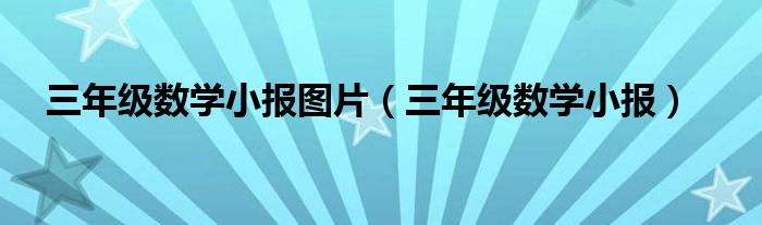 三年級數(shù)學(xué)小報圖片（三年級數(shù)學(xué)小報）
