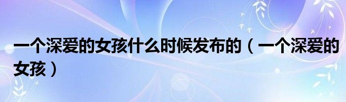 一個深愛的女孩什么時候發(fā)布的（一個深愛的女孩）
