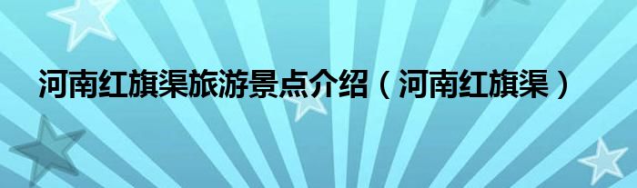 河南紅旗渠旅游景點介紹（河南紅旗渠）