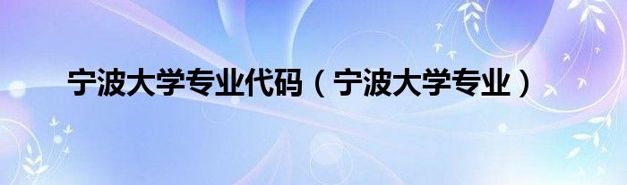 寧波大學(xué)專業(yè)代碼（寧波大學(xué)專業(yè)）