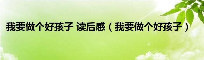 我要做個好孩子 讀后感（我要做個好孩子）