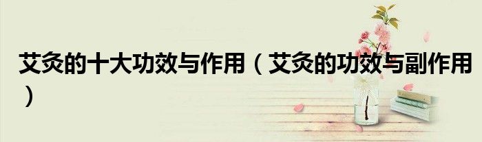 艾灸的十大功效與作用（艾灸的功效與副作用）