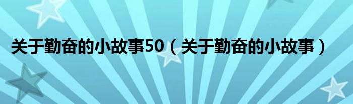 關于勤奮的小故事50（關于勤奮的小故事）