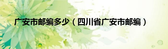 廣安市郵編多少（四川省廣安市郵編）