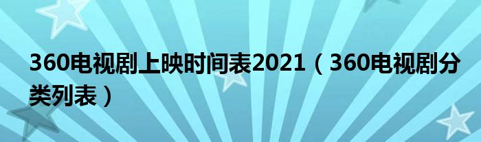360電視劇上映時間表2021（360電視劇分類列表）