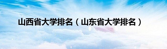 山西省大學排名（山東省大學排名）