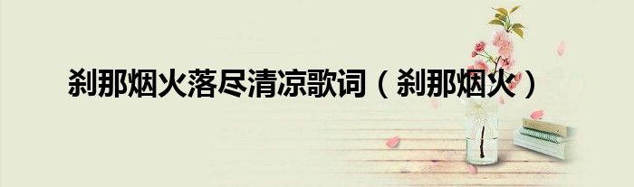 剎那煙火落盡清涼歌詞（剎那煙火）