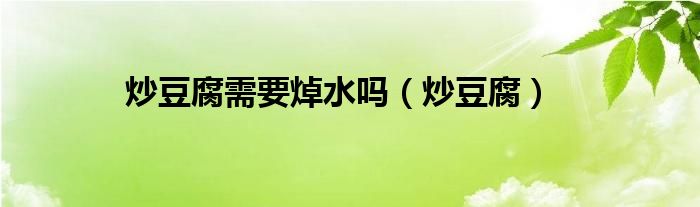 炒豆腐需要焯水嗎（炒豆腐）