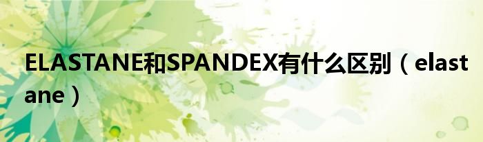 ELASTANE和SPANDEX有什么區(qū)別（elastane）