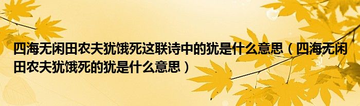 四海無(wú)閑田農(nóng)夫猶餓死這聯(lián)詩(shī)中的猶是什么意思（四海無(wú)閑田農(nóng)夫猶餓死的猶是什么意思）