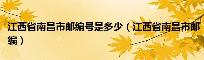 江西省南昌市郵編號(hào)是多少（江西省南昌市郵編）