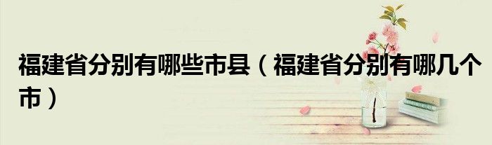 福建省分別有哪些市縣（福建省分別有哪幾個市）
