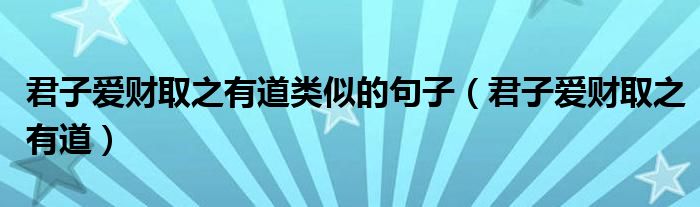 君子愛財取之有道類似的句子（君子愛財取之有道）