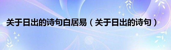 關(guān)于日出的詩句白居易（關(guān)于日出的詩句）