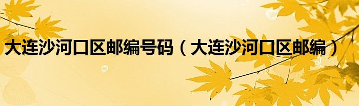大連沙河口區(qū)郵編號(hào)碼（大連沙河口區(qū)郵編）
