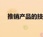 推銷產(chǎn)品的技巧包括（推銷產(chǎn)品的技巧）