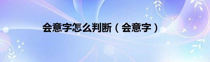會(huì)意字怎么判斷（會(huì)意字）