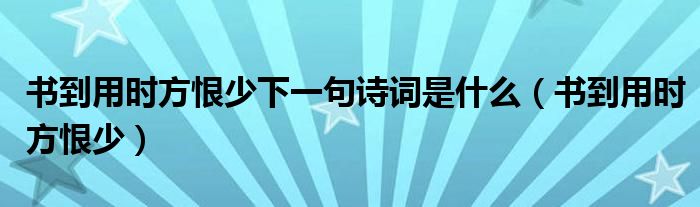 書到用時(shí)方恨少下一句詩(shī)詞是什么（書到用時(shí)方恨少）