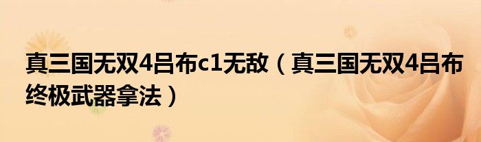 真三國無雙4呂布c1無敵（真三國無雙4呂布終極武器拿法）