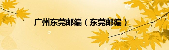廣州東莞郵編（東莞郵編）