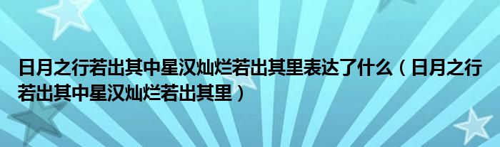日月之行若出其中星漢燦爛若出其里表達(dá)了什么（日月之行若出其中星漢燦爛若出其里）