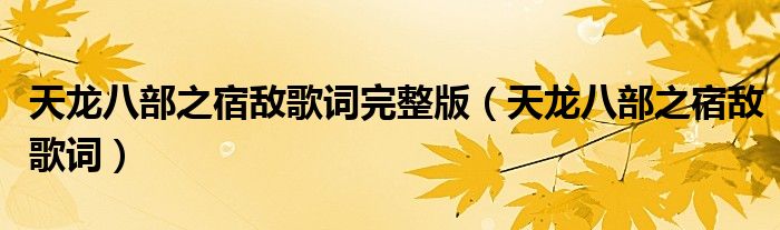 天龍八部之宿敵歌詞完整版（天龍八部之宿敵歌詞）