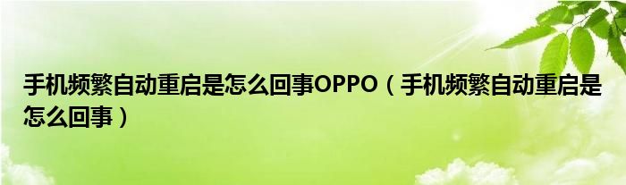 手機(jī)頻繁自動(dòng)重啟是怎么回事OPPO（手機(jī)頻繁自動(dòng)重啟是怎么回事）