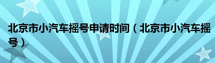 北京市小汽車搖號申請時間（北京市小汽車搖號）
