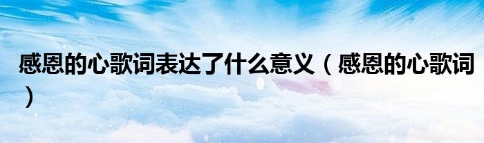 感恩的心歌詞表達了什么意義（感恩的心歌詞）