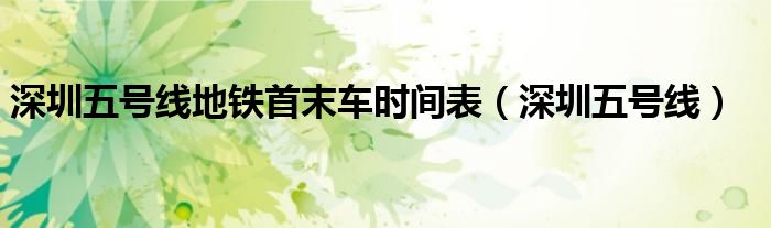 深圳五號(hào)線地鐵首末車時(shí)間表（深圳五號(hào)線）