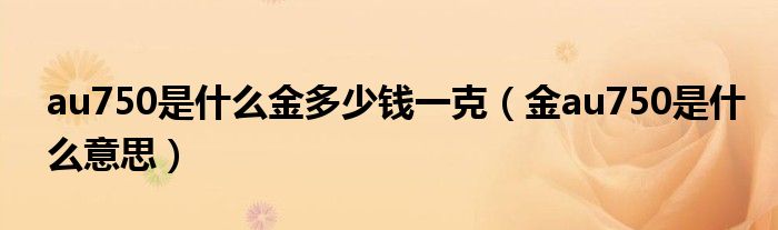 au750是什么金多少錢一克（金au750是什么意思）