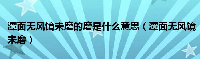 潭面無(wú)風(fēng)鏡未磨的磨是什么意思（潭面無(wú)風(fēng)鏡未磨）