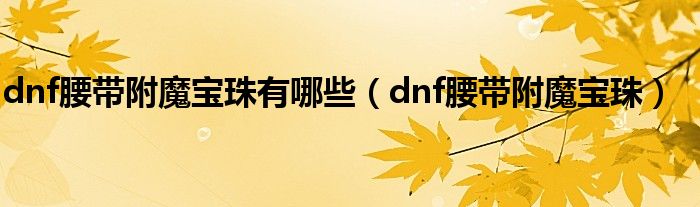 dnf腰帶附魔寶珠有哪些（dnf腰帶附魔寶珠）