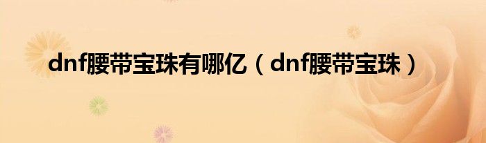 dnf腰帶寶珠有哪億（dnf腰帶寶珠）