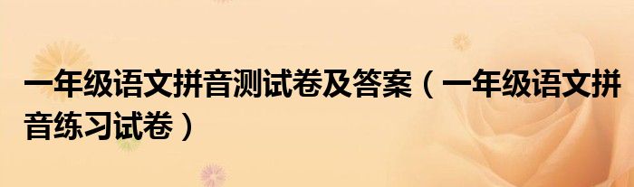 一年級(jí)語(yǔ)文拼音測(cè)試卷及答案（一年級(jí)語(yǔ)文拼音練習(xí)試卷）